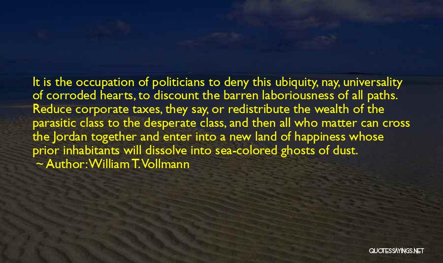 William T. Vollmann Quotes: It Is The Occupation Of Politicians To Deny This Ubiquity, Nay, Universality Of Corroded Hearts, To Discount The Barren Laboriousness