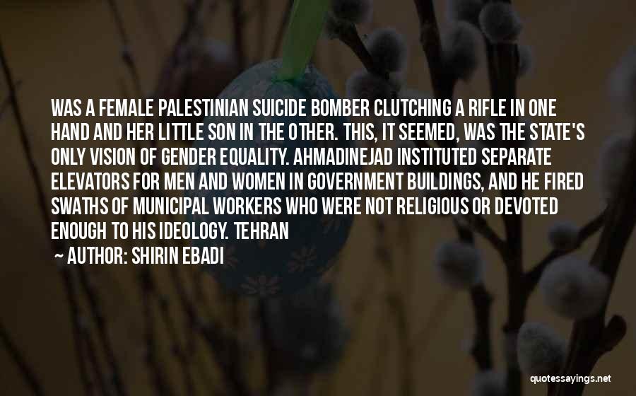 Shirin Ebadi Quotes: Was A Female Palestinian Suicide Bomber Clutching A Rifle In One Hand And Her Little Son In The Other. This,