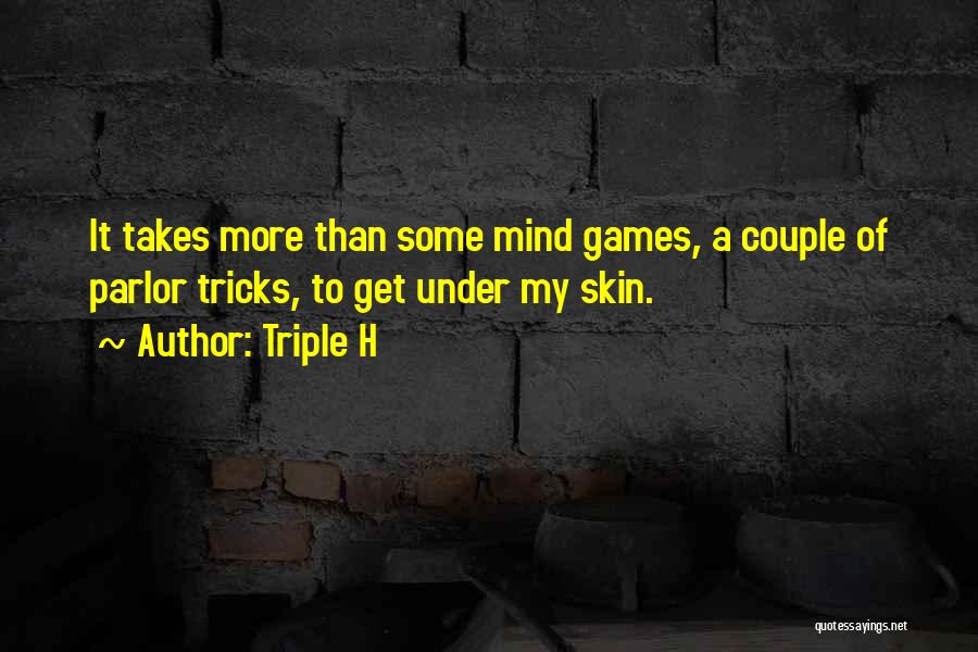 Triple H Quotes: It Takes More Than Some Mind Games, A Couple Of Parlor Tricks, To Get Under My Skin.