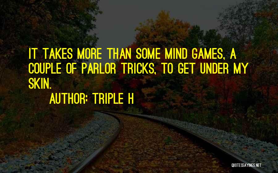 Triple H Quotes: It Takes More Than Some Mind Games, A Couple Of Parlor Tricks, To Get Under My Skin.