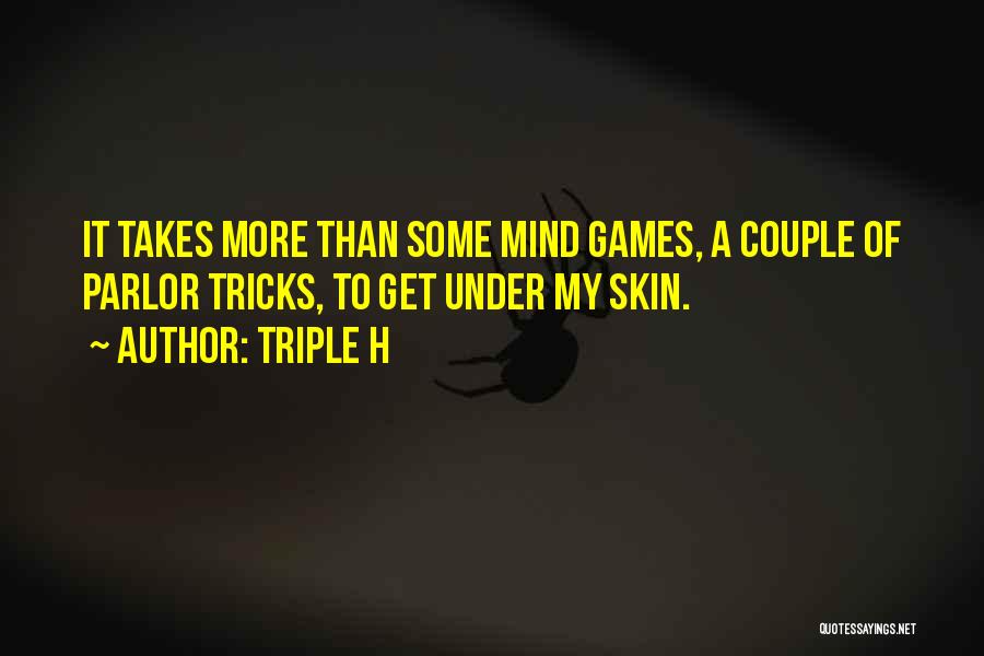 Triple H Quotes: It Takes More Than Some Mind Games, A Couple Of Parlor Tricks, To Get Under My Skin.