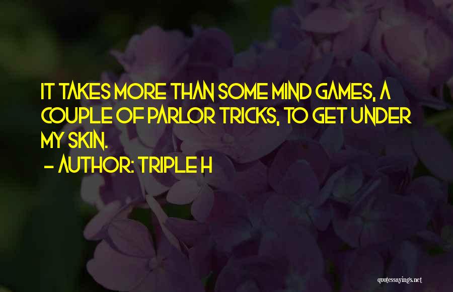 Triple H Quotes: It Takes More Than Some Mind Games, A Couple Of Parlor Tricks, To Get Under My Skin.