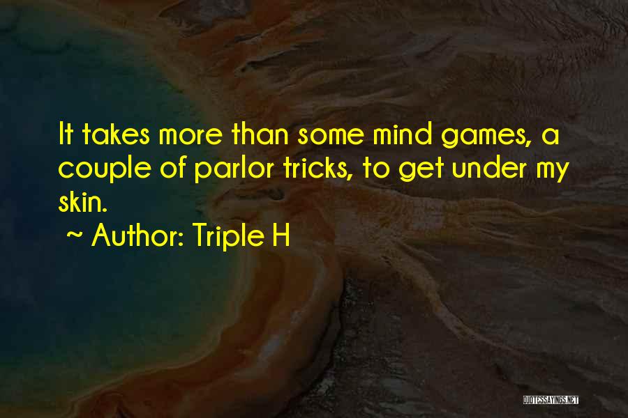 Triple H Quotes: It Takes More Than Some Mind Games, A Couple Of Parlor Tricks, To Get Under My Skin.