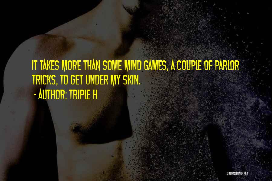 Triple H Quotes: It Takes More Than Some Mind Games, A Couple Of Parlor Tricks, To Get Under My Skin.