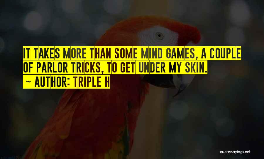Triple H Quotes: It Takes More Than Some Mind Games, A Couple Of Parlor Tricks, To Get Under My Skin.