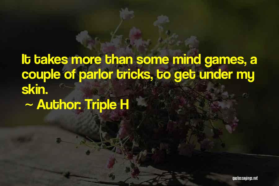 Triple H Quotes: It Takes More Than Some Mind Games, A Couple Of Parlor Tricks, To Get Under My Skin.