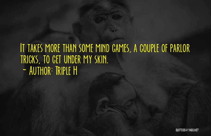 Triple H Quotes: It Takes More Than Some Mind Games, A Couple Of Parlor Tricks, To Get Under My Skin.