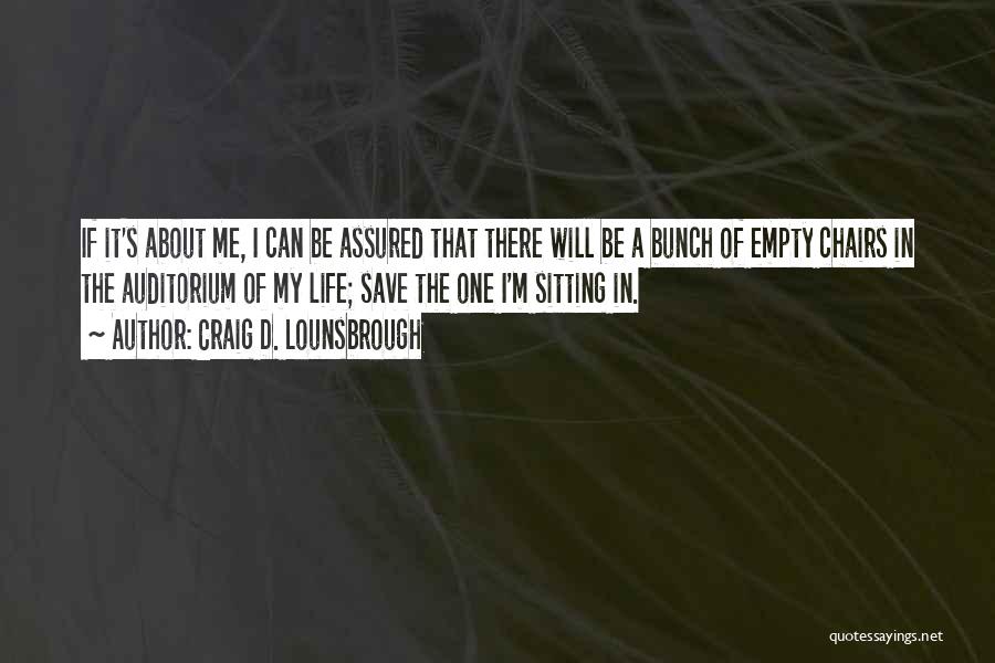 Craig D. Lounsbrough Quotes: If It's About Me, I Can Be Assured That There Will Be A Bunch Of Empty Chairs In The Auditorium