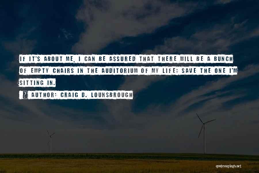 Craig D. Lounsbrough Quotes: If It's About Me, I Can Be Assured That There Will Be A Bunch Of Empty Chairs In The Auditorium