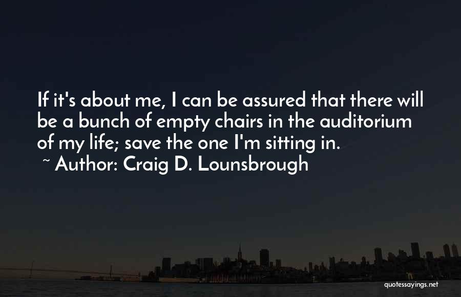 Craig D. Lounsbrough Quotes: If It's About Me, I Can Be Assured That There Will Be A Bunch Of Empty Chairs In The Auditorium