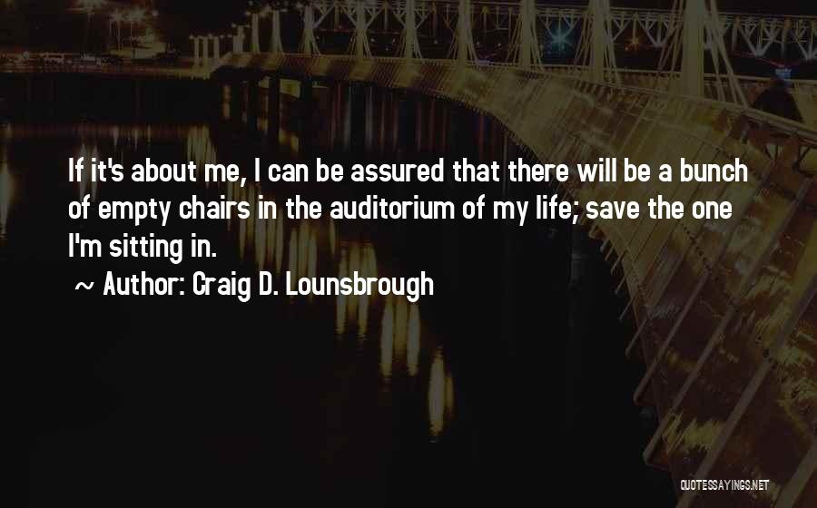 Craig D. Lounsbrough Quotes: If It's About Me, I Can Be Assured That There Will Be A Bunch Of Empty Chairs In The Auditorium