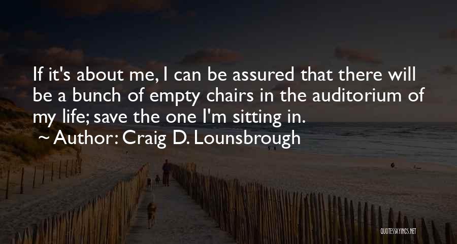 Craig D. Lounsbrough Quotes: If It's About Me, I Can Be Assured That There Will Be A Bunch Of Empty Chairs In The Auditorium
