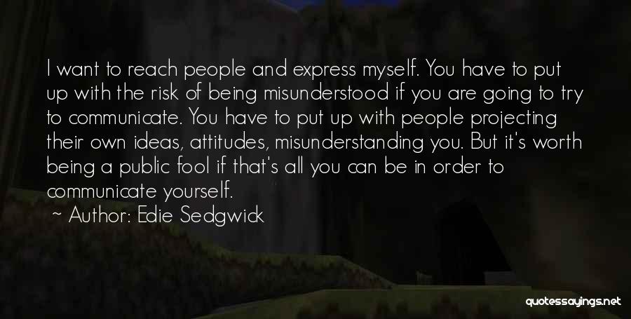 Edie Sedgwick Quotes: I Want To Reach People And Express Myself. You Have To Put Up With The Risk Of Being Misunderstood If