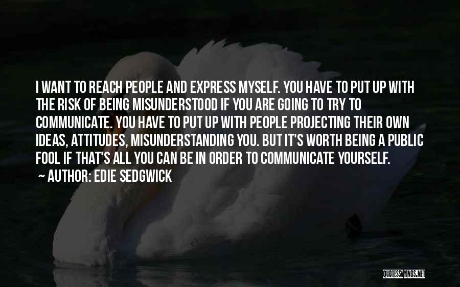 Edie Sedgwick Quotes: I Want To Reach People And Express Myself. You Have To Put Up With The Risk Of Being Misunderstood If