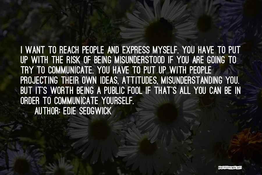 Edie Sedgwick Quotes: I Want To Reach People And Express Myself. You Have To Put Up With The Risk Of Being Misunderstood If