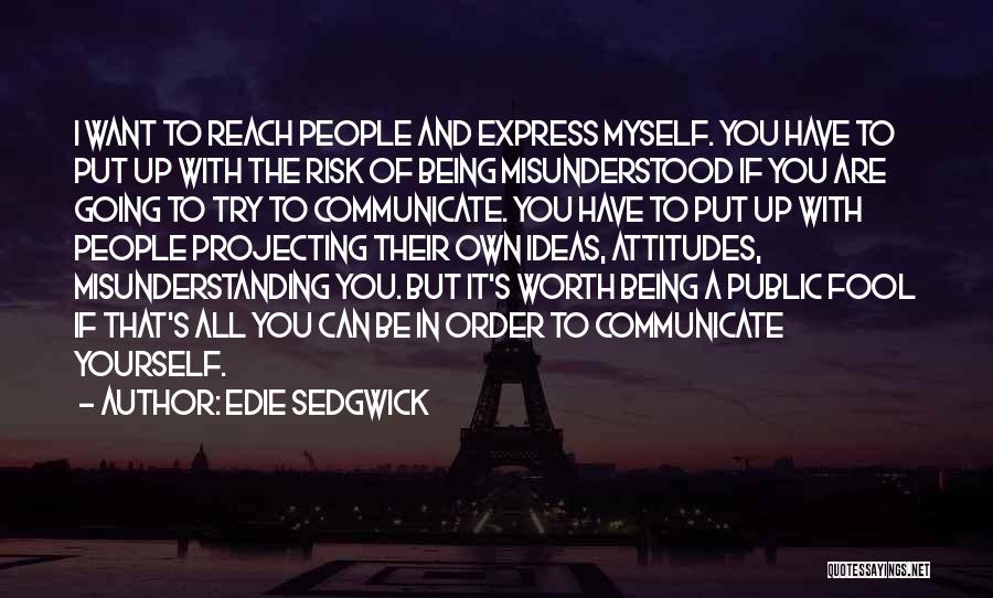 Edie Sedgwick Quotes: I Want To Reach People And Express Myself. You Have To Put Up With The Risk Of Being Misunderstood If