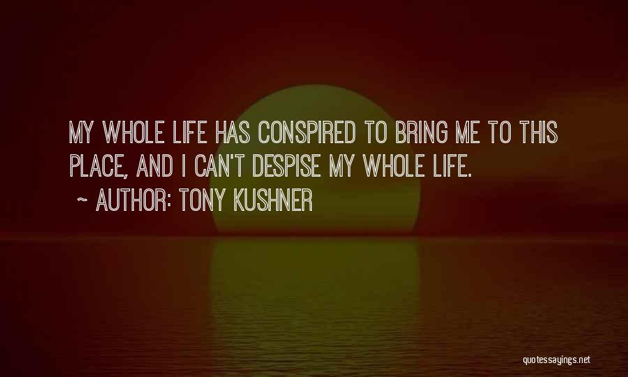 Tony Kushner Quotes: My Whole Life Has Conspired To Bring Me To This Place, And I Can't Despise My Whole Life.