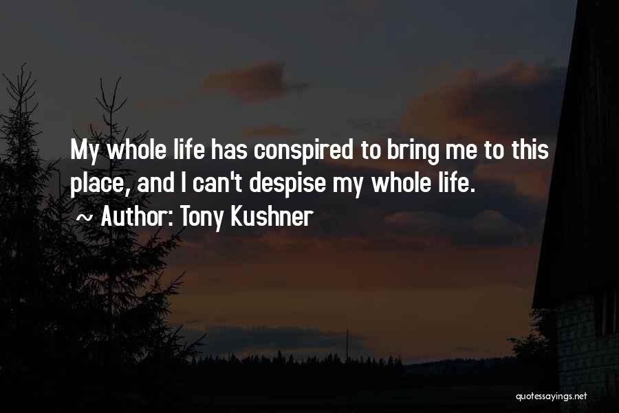Tony Kushner Quotes: My Whole Life Has Conspired To Bring Me To This Place, And I Can't Despise My Whole Life.