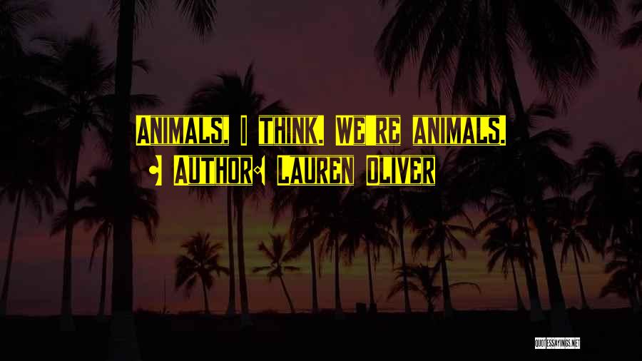 Lauren Oliver Quotes: Animals, I Think. We're Animals.