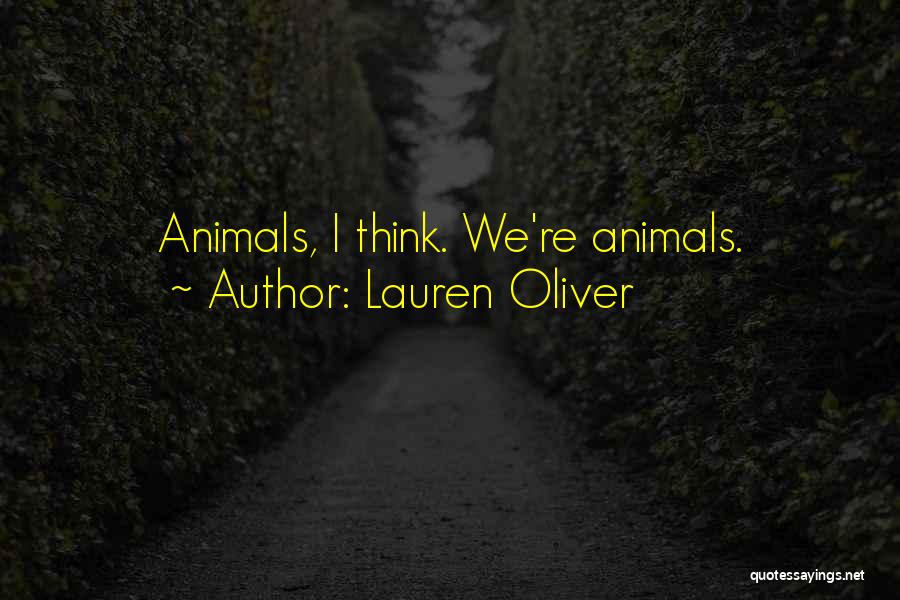 Lauren Oliver Quotes: Animals, I Think. We're Animals.