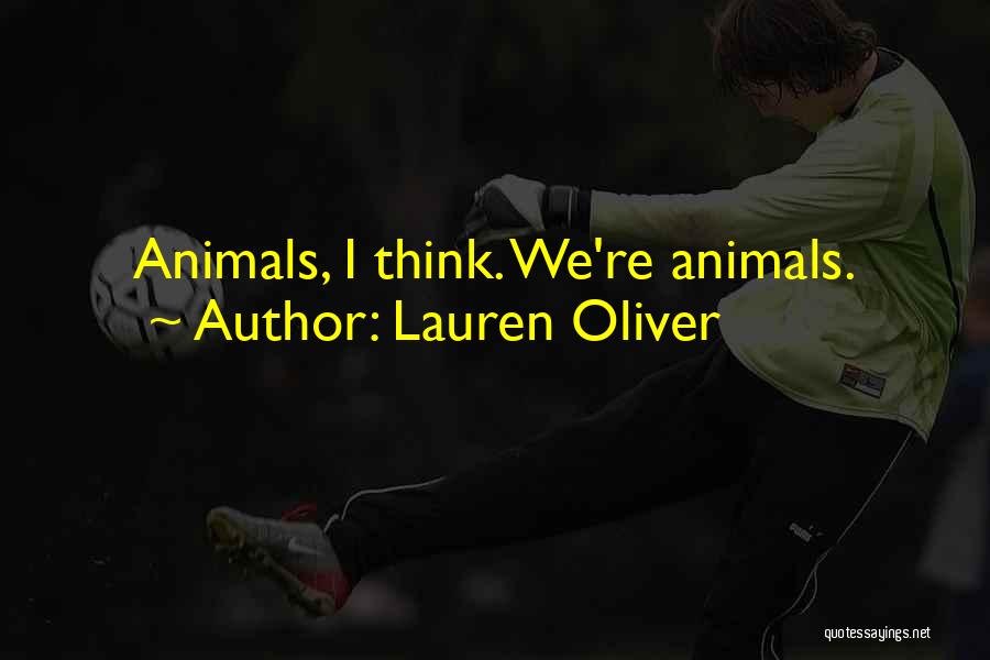 Lauren Oliver Quotes: Animals, I Think. We're Animals.