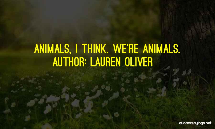 Lauren Oliver Quotes: Animals, I Think. We're Animals.