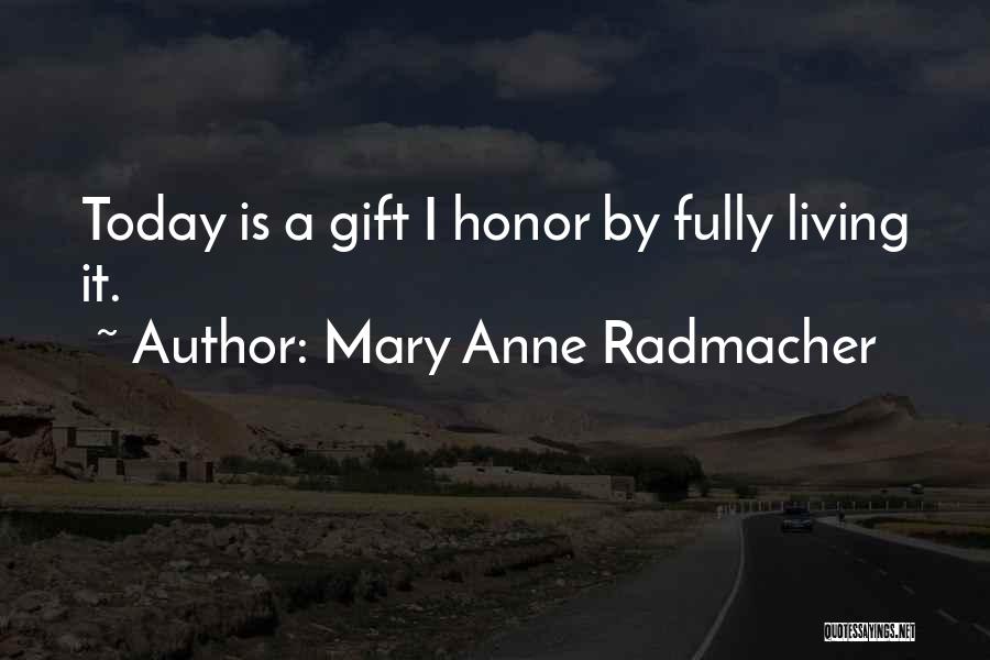 Mary Anne Radmacher Quotes: Today Is A Gift I Honor By Fully Living It.