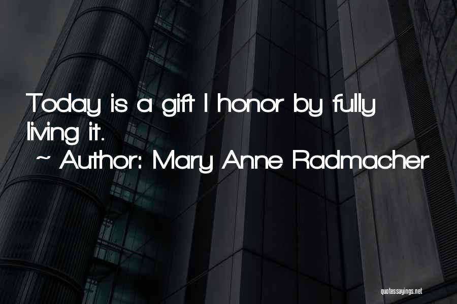 Mary Anne Radmacher Quotes: Today Is A Gift I Honor By Fully Living It.