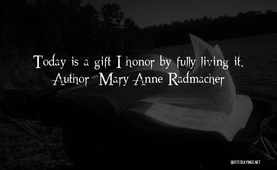 Mary Anne Radmacher Quotes: Today Is A Gift I Honor By Fully Living It.