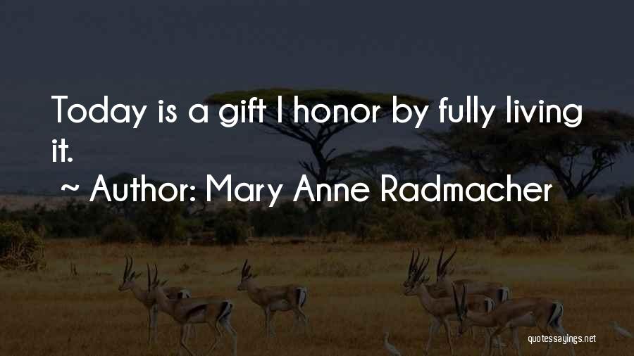 Mary Anne Radmacher Quotes: Today Is A Gift I Honor By Fully Living It.