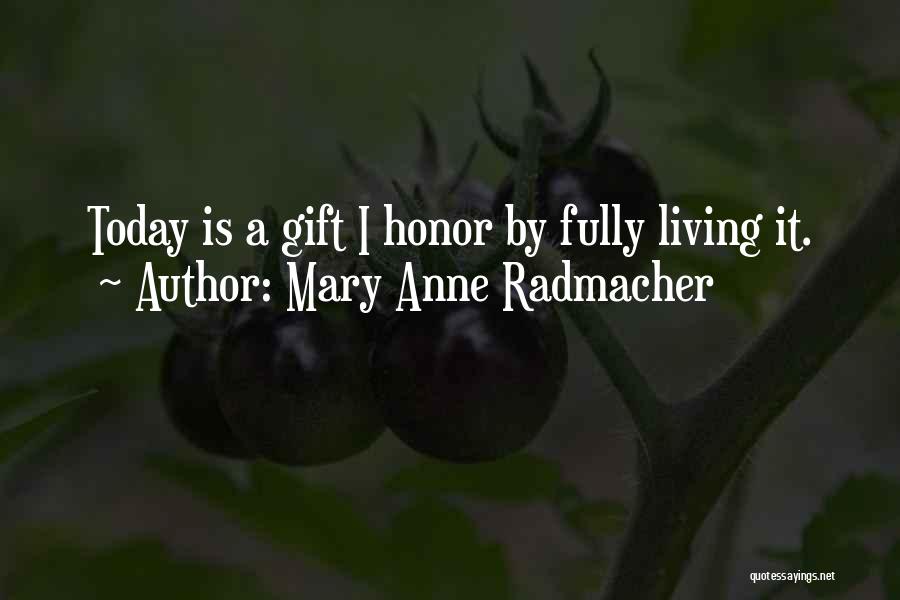 Mary Anne Radmacher Quotes: Today Is A Gift I Honor By Fully Living It.