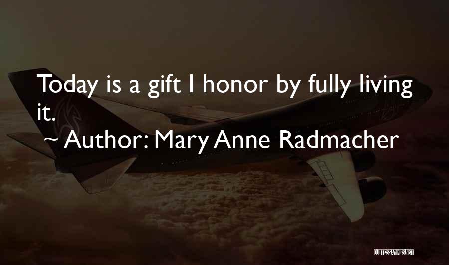 Mary Anne Radmacher Quotes: Today Is A Gift I Honor By Fully Living It.