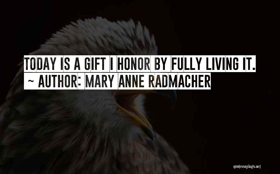 Mary Anne Radmacher Quotes: Today Is A Gift I Honor By Fully Living It.