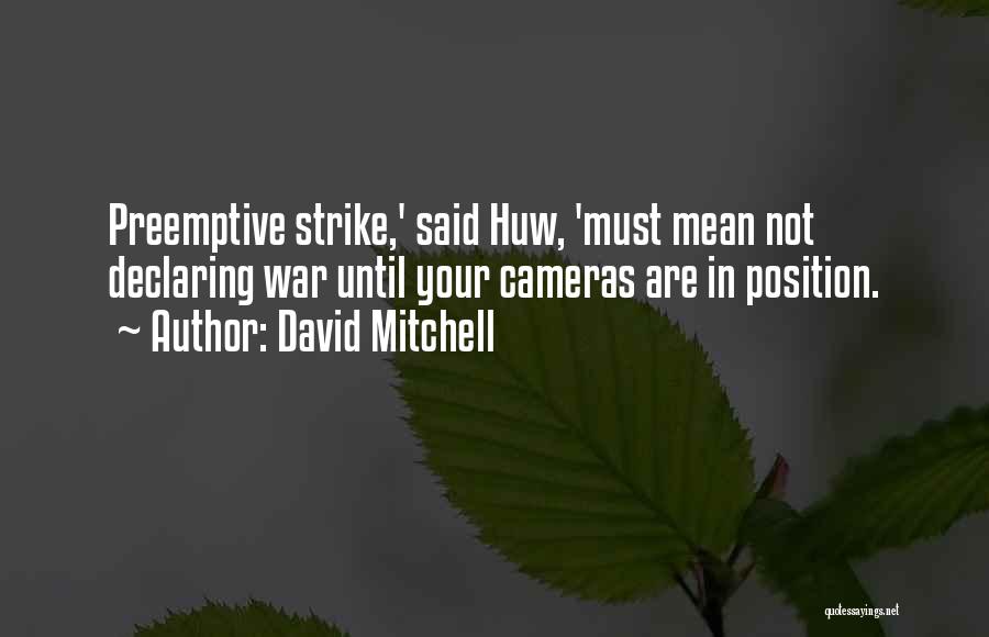 David Mitchell Quotes: Preemptive Strike,' Said Huw, 'must Mean Not Declaring War Until Your Cameras Are In Position.
