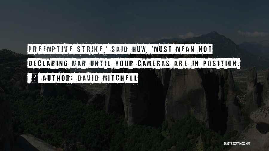 David Mitchell Quotes: Preemptive Strike,' Said Huw, 'must Mean Not Declaring War Until Your Cameras Are In Position.