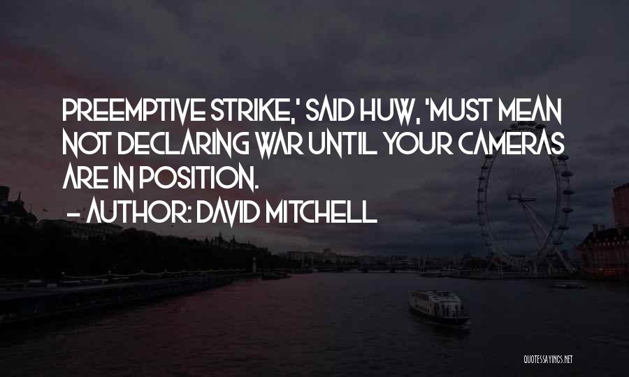 David Mitchell Quotes: Preemptive Strike,' Said Huw, 'must Mean Not Declaring War Until Your Cameras Are In Position.