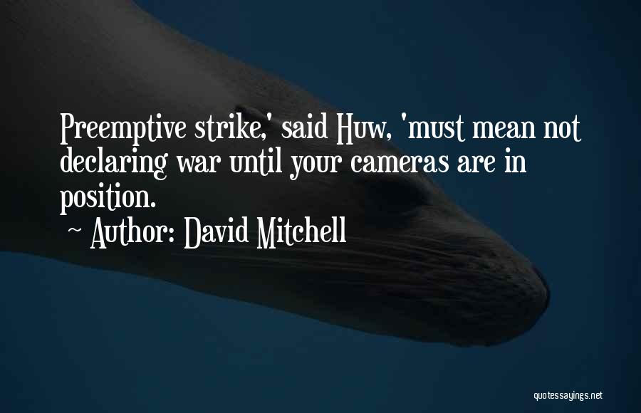 David Mitchell Quotes: Preemptive Strike,' Said Huw, 'must Mean Not Declaring War Until Your Cameras Are In Position.