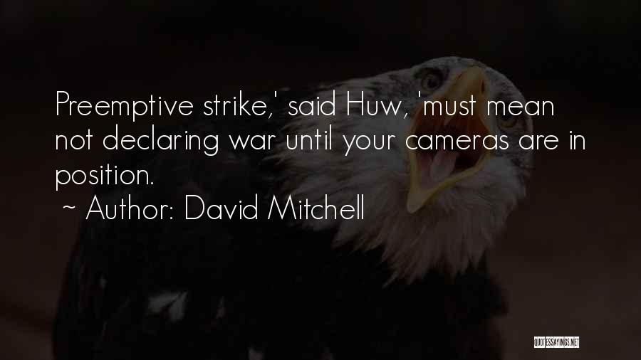 David Mitchell Quotes: Preemptive Strike,' Said Huw, 'must Mean Not Declaring War Until Your Cameras Are In Position.