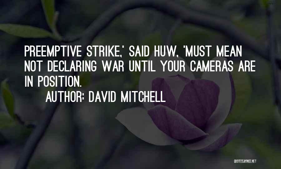 David Mitchell Quotes: Preemptive Strike,' Said Huw, 'must Mean Not Declaring War Until Your Cameras Are In Position.