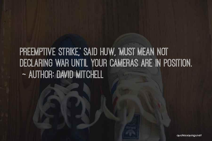 David Mitchell Quotes: Preemptive Strike,' Said Huw, 'must Mean Not Declaring War Until Your Cameras Are In Position.