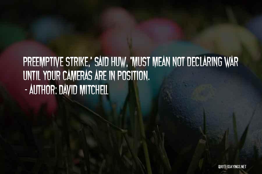 David Mitchell Quotes: Preemptive Strike,' Said Huw, 'must Mean Not Declaring War Until Your Cameras Are In Position.