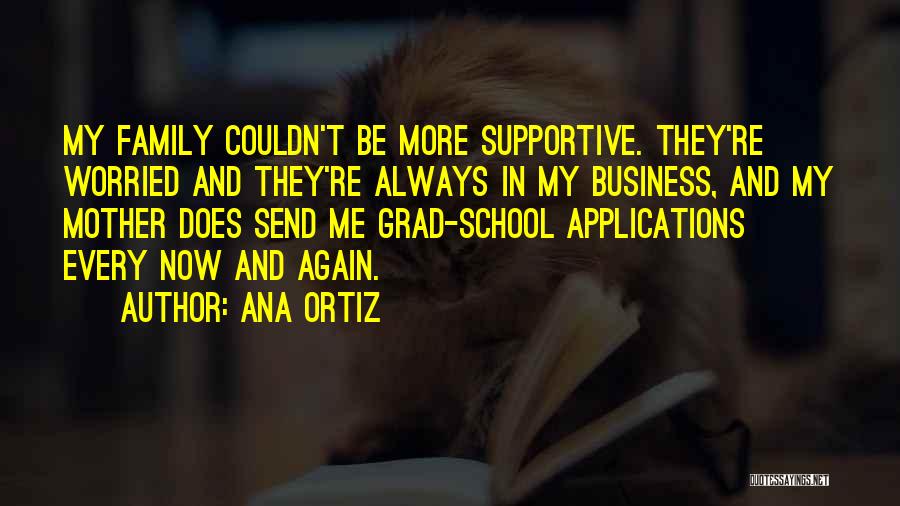 Ana Ortiz Quotes: My Family Couldn't Be More Supportive. They're Worried And They're Always In My Business, And My Mother Does Send Me