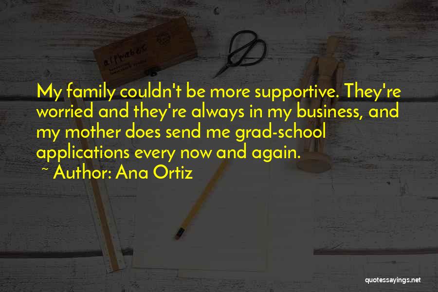 Ana Ortiz Quotes: My Family Couldn't Be More Supportive. They're Worried And They're Always In My Business, And My Mother Does Send Me