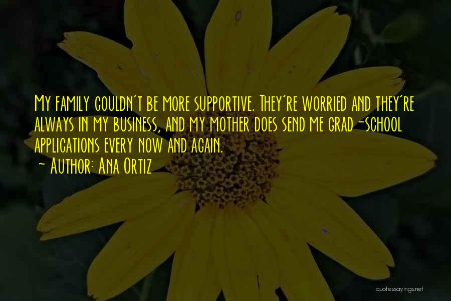 Ana Ortiz Quotes: My Family Couldn't Be More Supportive. They're Worried And They're Always In My Business, And My Mother Does Send Me