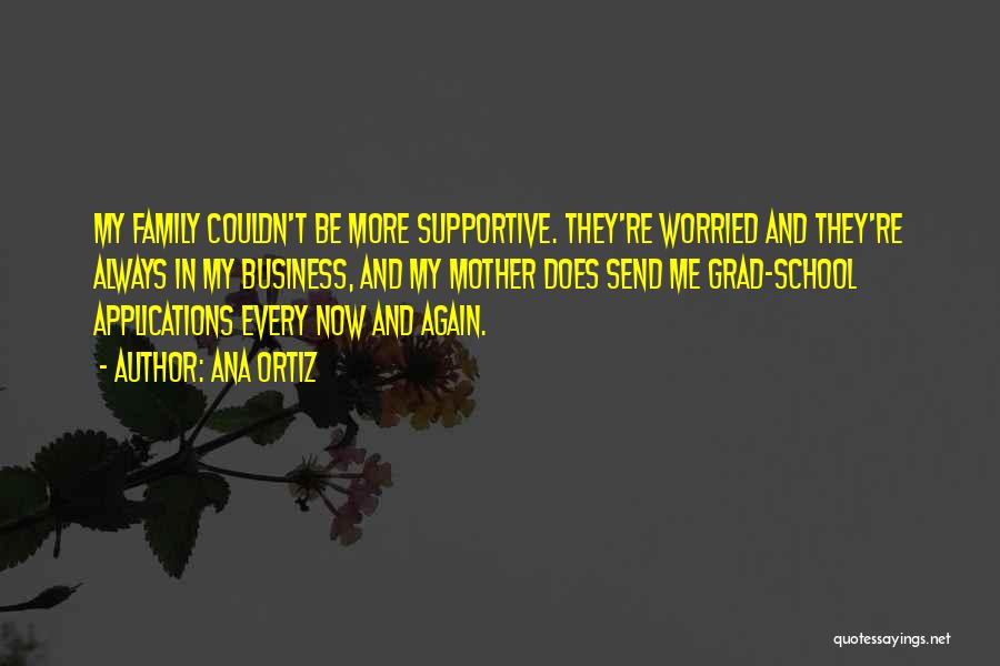 Ana Ortiz Quotes: My Family Couldn't Be More Supportive. They're Worried And They're Always In My Business, And My Mother Does Send Me