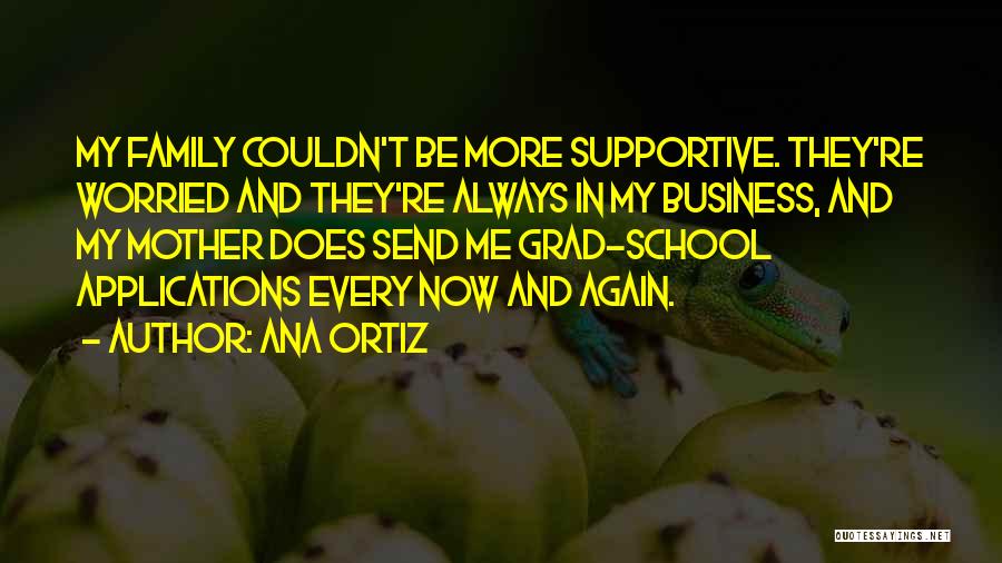 Ana Ortiz Quotes: My Family Couldn't Be More Supportive. They're Worried And They're Always In My Business, And My Mother Does Send Me