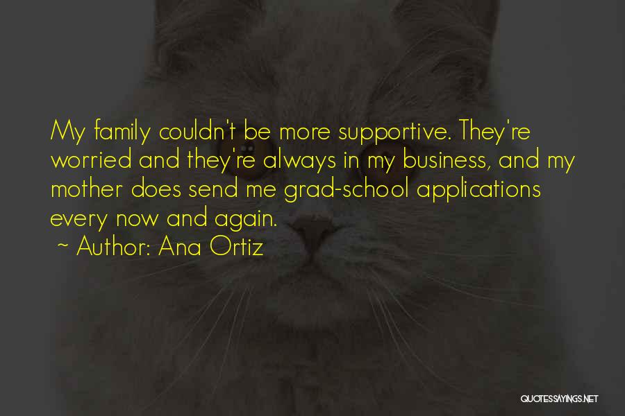 Ana Ortiz Quotes: My Family Couldn't Be More Supportive. They're Worried And They're Always In My Business, And My Mother Does Send Me