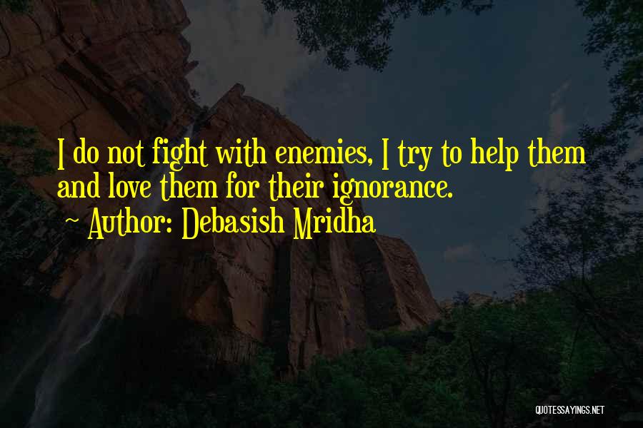 Debasish Mridha Quotes: I Do Not Fight With Enemies, I Try To Help Them And Love Them For Their Ignorance.