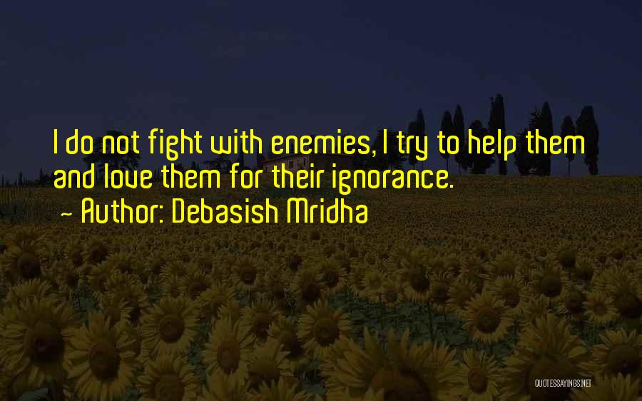 Debasish Mridha Quotes: I Do Not Fight With Enemies, I Try To Help Them And Love Them For Their Ignorance.