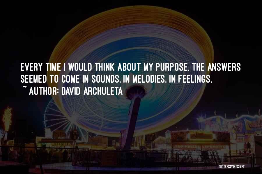 David Archuleta Quotes: Every Time I Would Think About My Purpose, The Answers Seemed To Come In Sounds. In Melodies. In Feelings.